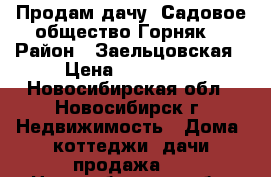 Продам дачу “Садовое общество Горняк“ › Район ­ Заельцовская › Цена ­ 650 000 - Новосибирская обл., Новосибирск г. Недвижимость » Дома, коттеджи, дачи продажа   . Новосибирская обл.,Новосибирск г.